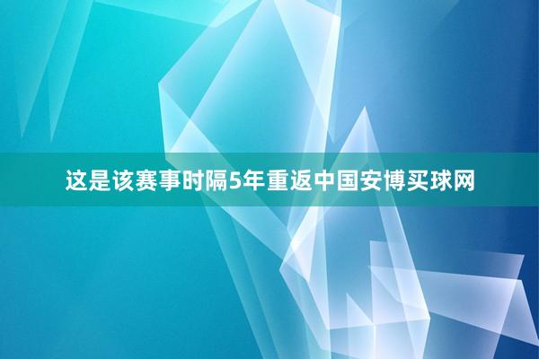 这是该赛事时隔5年重返中国安博买球网