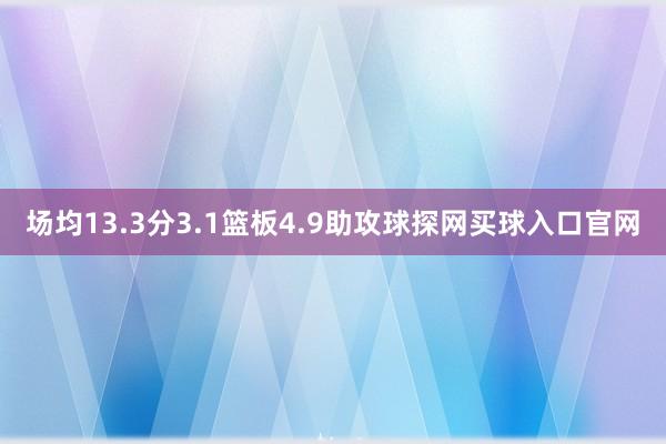 场均13.3分3.1篮板4.9助攻球探网买球入口官网