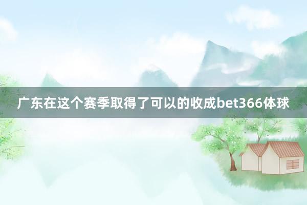 广东在这个赛季取得了可以的收成bet366体球