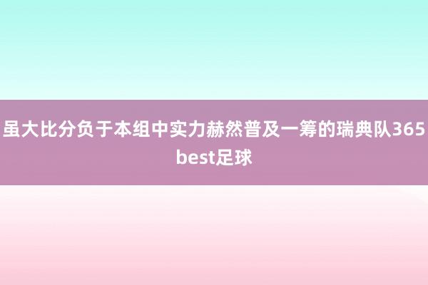 虽大比分负于本组中实力赫然普及一筹的瑞典队365best足球