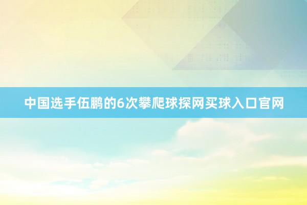 中国选手伍鹏的6次攀爬球探网买球入口官网