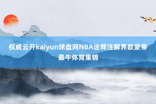 权威云开kaiyun球盘网NBA诠释注解界数蒙蒂最牛体育集锦