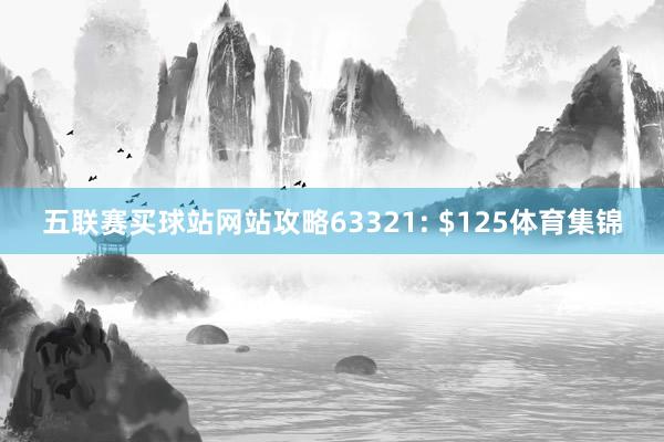 五联赛买球站网站攻略633　　21: $125体育集锦