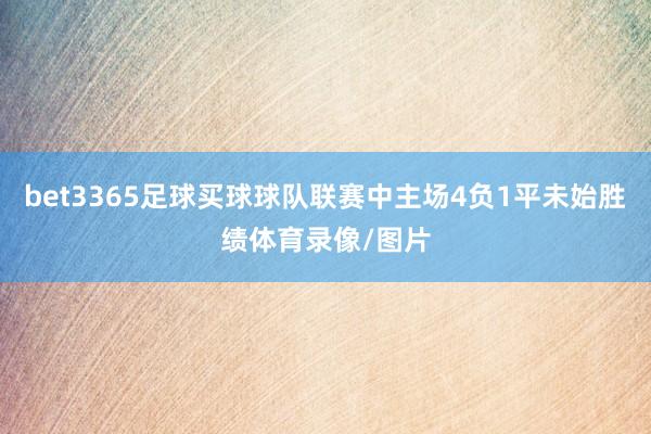 bet3365足球买球球队联赛中主场4负1平未始胜绩体育录像/图片