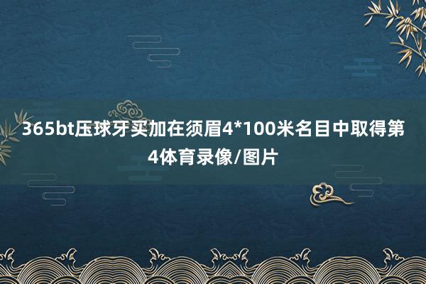 365bt压球牙买加在须眉4*100米名目中取得第4体育录像/图片