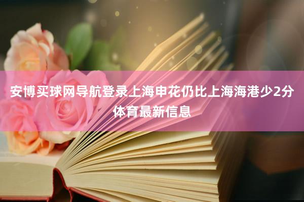 安博买球网导航登录上海申花仍比上海海港少2分体育最新信息