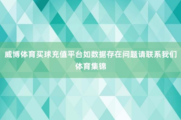 威博体育买球充值平台如数据存在问题请联系我们体育集锦