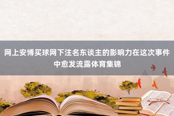 网上安博买球网下注名东谈主的影响力在这次事件中愈发流露体育集锦