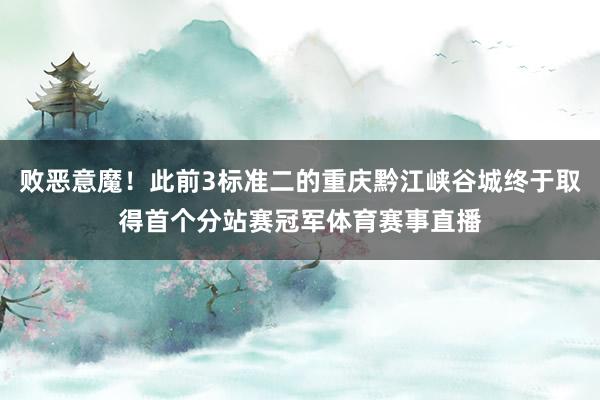 败恶意魔！此前3标准二的重庆黔江峡谷城终于取得首个分站赛冠军体育赛事直播