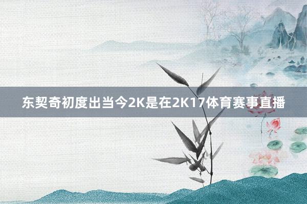 东契奇初度出当今2K是在2K17体育赛事直播