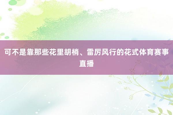 可不是靠那些花里胡梢、雷厉风行的花式体育赛事直播