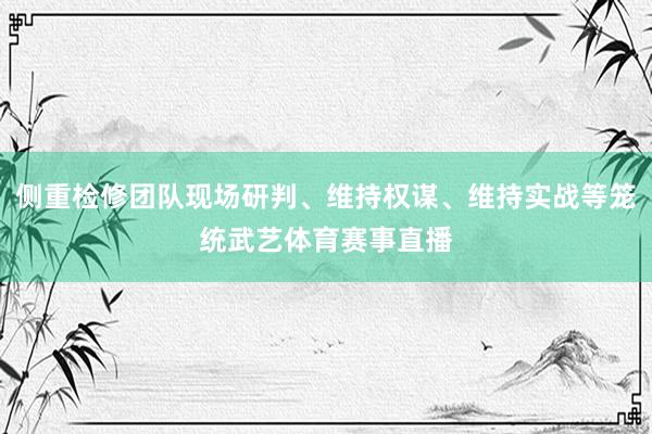 侧重检修团队现场研判、维持权谋、维持实战等笼统武艺体育赛事直播