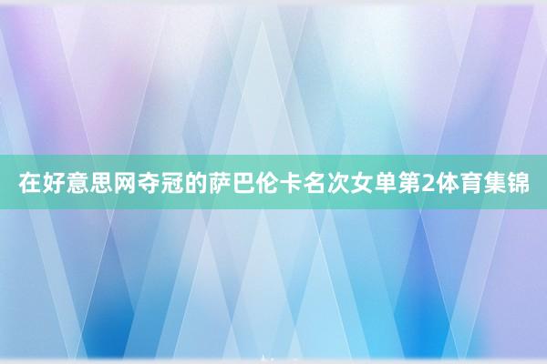 在好意思网夺冠的萨巴伦卡名次女单第2体育集锦