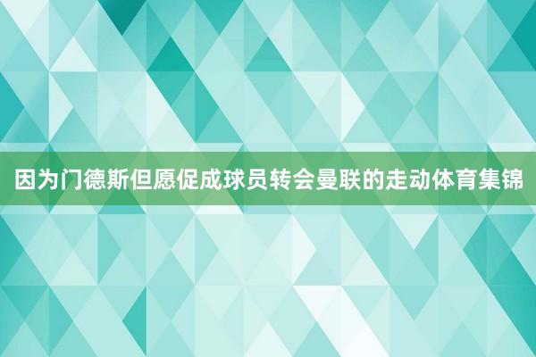 因为门德斯但愿促成球员转会曼联的走动体育集锦