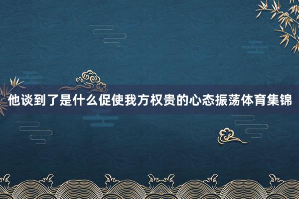 他谈到了是什么促使我方权贵的心态振荡体育集锦