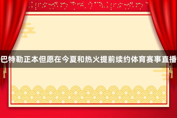 巴特勒正本但愿在今夏和热火提前续约体育赛事直播