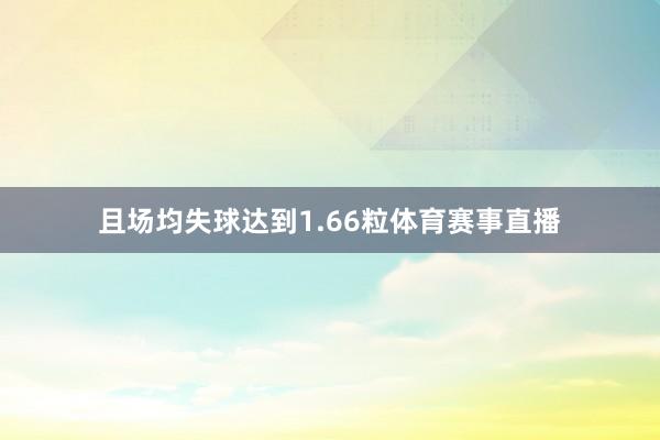 且场均失球达到1.66粒体育赛事直播