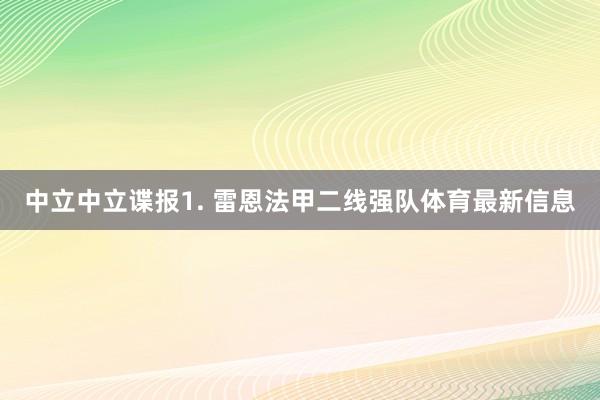 中立　　中立谍报　　1. 雷恩法甲二线强队体育最新信息