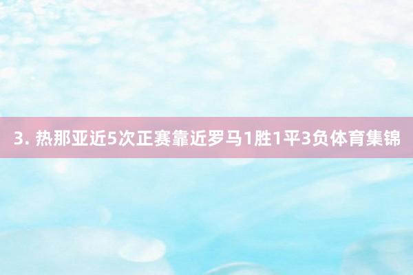 3. 热那亚近5次正赛靠近罗马1胜1平3负体育集锦