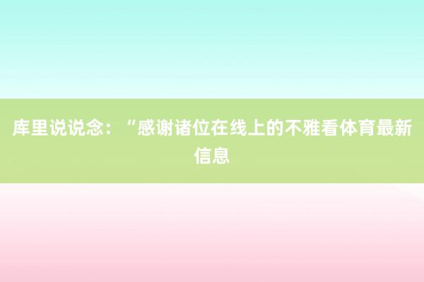 库里说说念：“感谢诸位在线上的不雅看体育最新信息