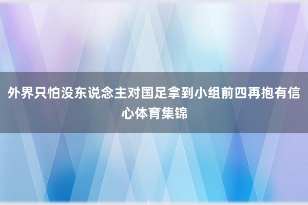 外界只怕没东说念主对国足拿到小组前四再抱有信心体育集锦