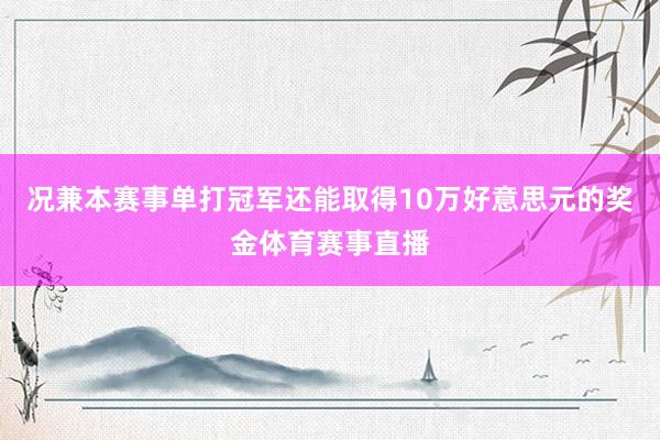 况兼本赛事单打冠军还能取得10万好意思元的奖金体育赛事直播