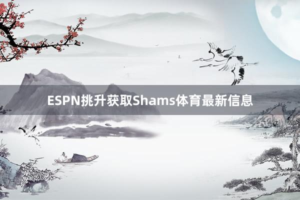 ESPN挑升获取Shams体育最新信息