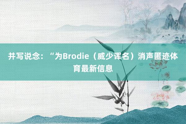 并写说念：“为Brodie（威少诨名）消声匿迹体育最新信息