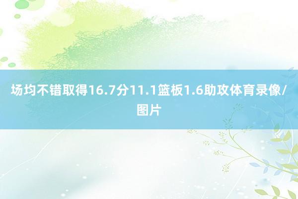 场均不错取得16.7分11.1篮板1.6助攻体育录像/图片