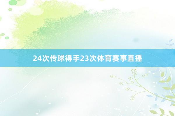 24次传球得手23次体育赛事直播