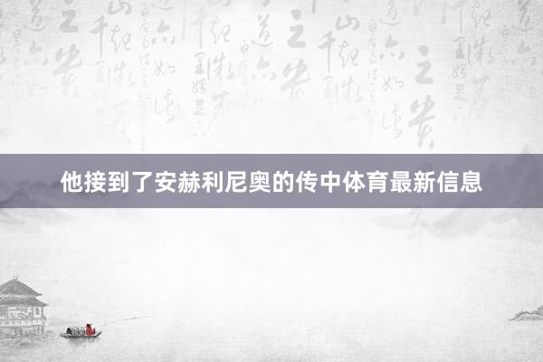 他接到了安赫利尼奥的传中体育最新信息