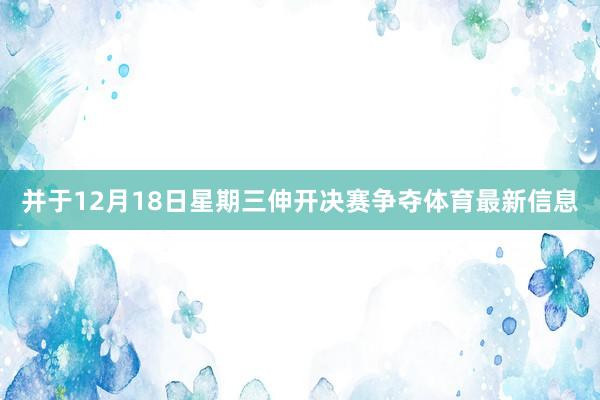 并于12月18日星期三伸开决赛争夺体育最新信息