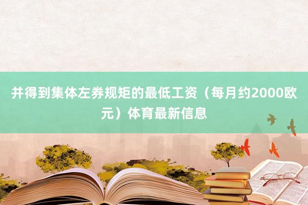 并得到集体左券规矩的最低工资（每月约2000欧元）体育最新信息