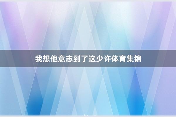 我想他意志到了这少许体育集锦