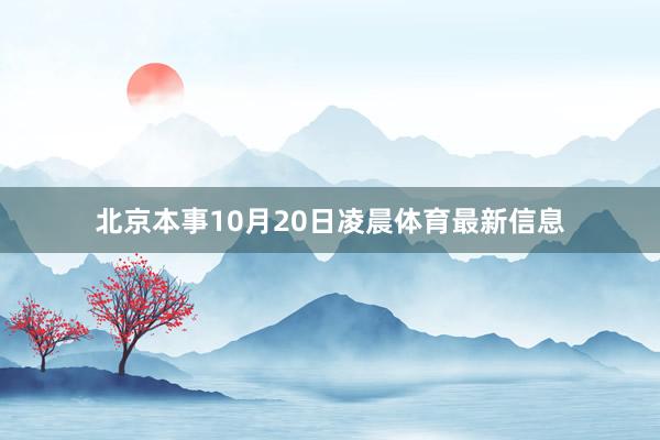 北京本事10月20日凌晨体育最新信息