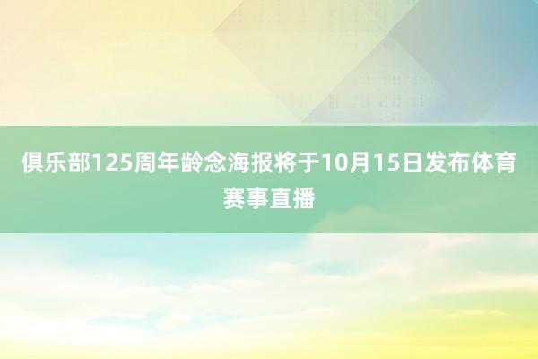 俱乐部125周年龄念海报将于10月15日发布体育赛事直播