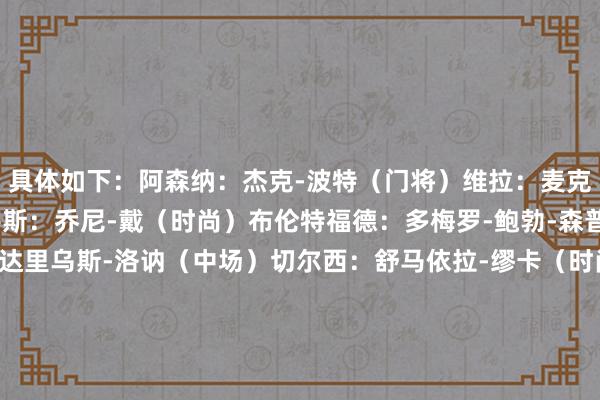 具体如下：阿森纳：杰克-波特（门将）维拉：麦克斯-詹纳（中场）伯恩茅斯：乔尼-戴（时尚）布伦特福德：多梅罗-鲍勃-森普尔（时尚）布莱顿：达里乌斯-洛讷（中场）切尔西：舒马依拉-缪卡（时尚）水晶宫：查理-沃克-史姑娘（后卫）埃弗顿：布莱登-格拉厄姆（中锋）富勒姆：罗根-库克（中卫）伊普斯维奇：查理-康普顿（中场）莱斯特城：路易斯-佩奇（中场）利物浦：里奥-恩古莫哈（时尚）曼城：史蒂夫-恩弗尼（后卫）