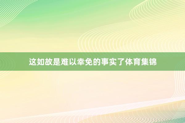 这如故是难以幸免的事实了体育集锦