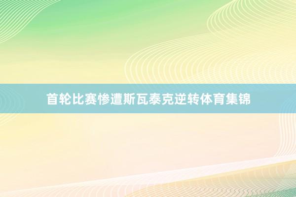 首轮比赛惨遭斯瓦泰克逆转体育集锦